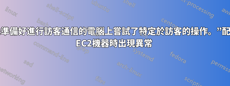 “在尚未準備好進行訪客通信的電腦上嘗試了特定於訪客的操作。”配置AWS EC2機器時出現異常