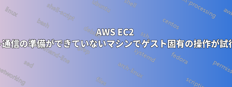 AWS EC2 マシンのプロビジョニング時に「ゲスト通信の準備ができていないマシンでゲスト固有の操作が試行されました。」という例外が発生する