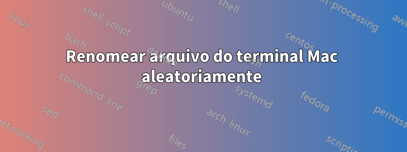 Renomear arquivo do terminal Mac aleatoriamente