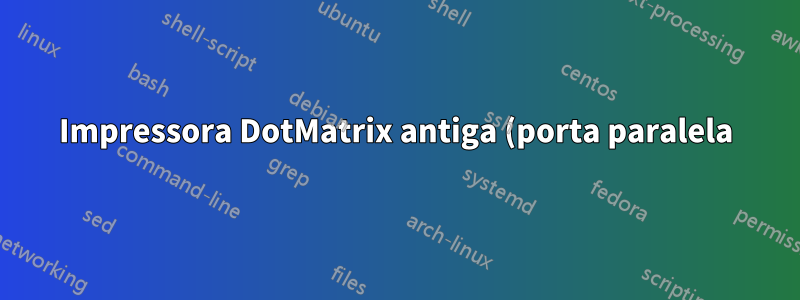 Impressora DotMatrix antiga (porta paralela) para USB