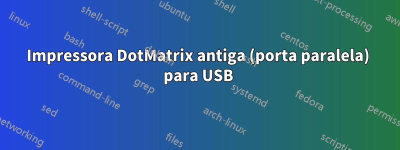 Impressora DotMatrix antiga (porta paralela) para USB