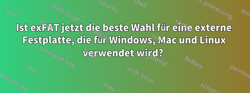 Ist exFAT jetzt die beste Wahl für eine externe Festplatte, die für Windows, Mac und Linux verwendet wird? 