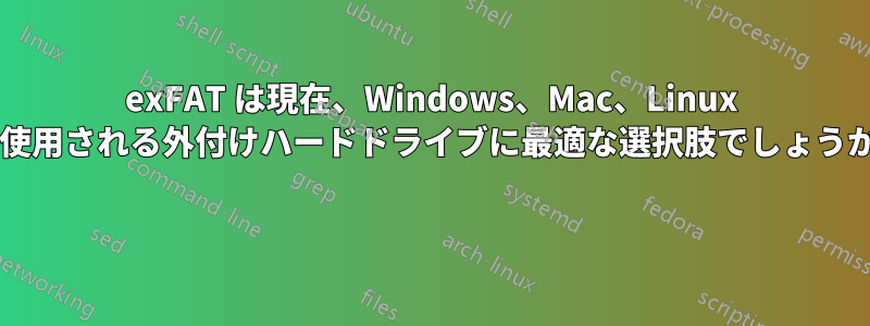 exFAT は現在、Windows、Mac、Linux で使用される外付けハードドライブに最適な選択肢でしょうか? 