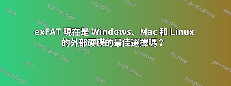 exFAT 現在是 Windows、Mac 和 Linux 的外部硬碟的最佳選擇嗎？ 