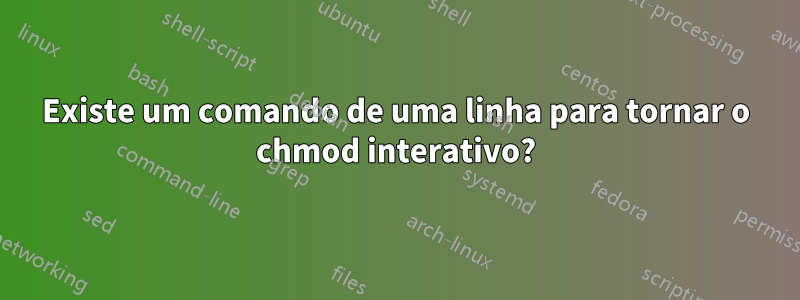 Existe um comando de uma linha para tornar o chmod interativo?