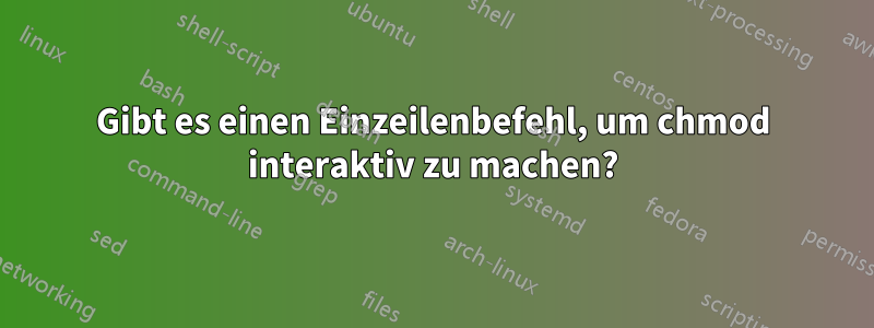 Gibt es einen Einzeilenbefehl, um chmod interaktiv zu machen?