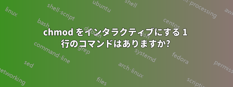 chmod をインタラクティブにする 1 行のコマンドはありますか?