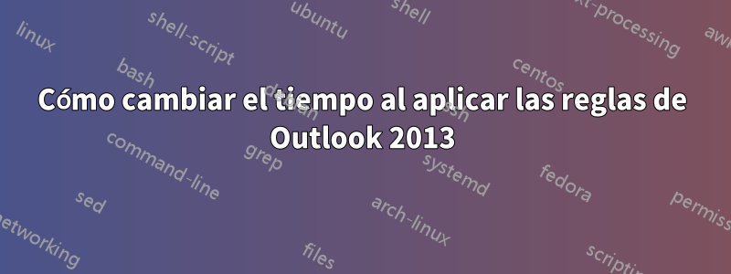 Cómo cambiar el tiempo al aplicar las reglas de Outlook 2013