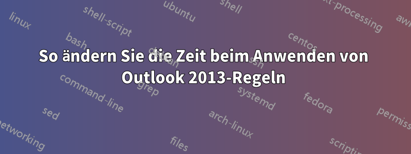 So ändern Sie die Zeit beim Anwenden von Outlook 2013-Regeln