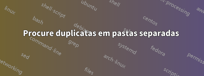 Procure duplicatas em pastas separadas