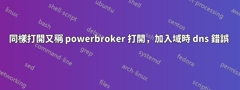 同樣打開又稱 powerbroker 打開，加入域時 dns 錯誤