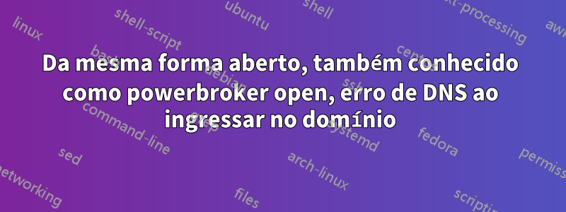 Da mesma forma aberto, também conhecido como powerbroker open, erro de DNS ao ingressar no domínio