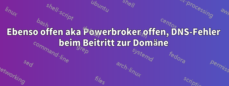 Ebenso offen aka Powerbroker offen, DNS-Fehler beim Beitritt zur Domäne