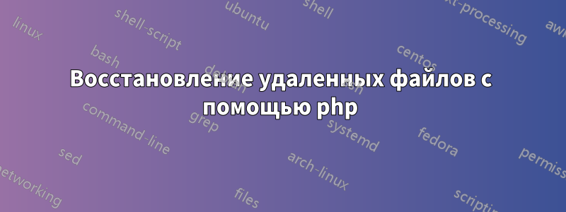 Восстановление удаленных файлов с помощью php