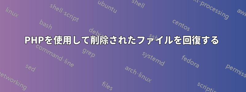 PHPを使用して削除されたファイルを回復する