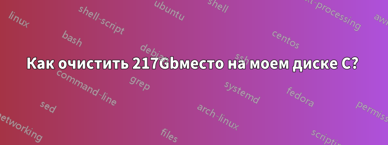 Как очистить 217Gbместо на моем диске C?