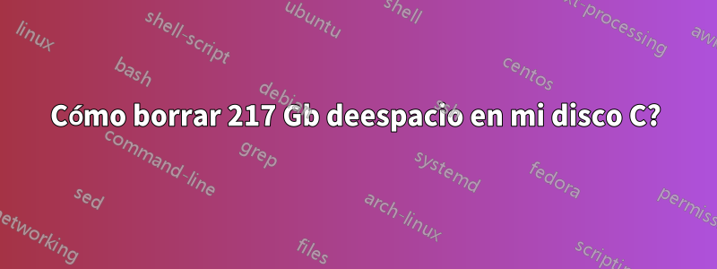 Cómo borrar 217 Gb deespacio en mi disco C?