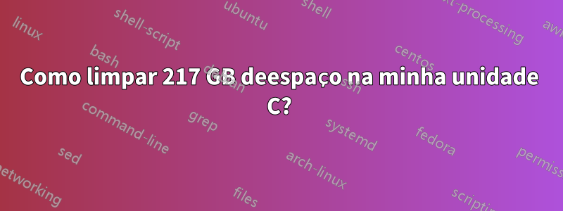 Como limpar 217 GB deespaço na minha unidade C?