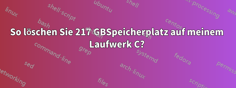 So löschen Sie 217 GBSpeicherplatz auf meinem Laufwerk C?