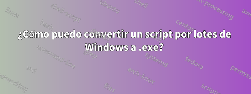 ¿Cómo puedo convertir un script por lotes de Windows a .exe?