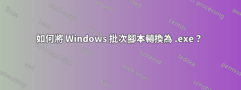 如何將 Windows 批次腳本轉換為 .exe？