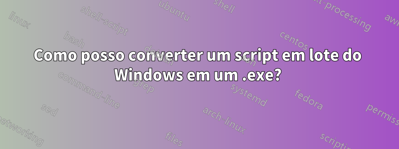 Como posso converter um script em lote do Windows em um .exe?