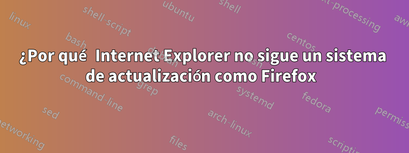 ¿Por qué Internet Explorer no sigue un sistema de actualización como Firefox 