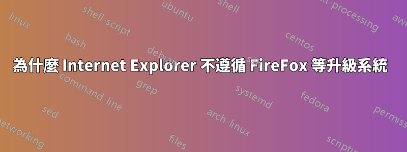 為什麼 Internet Explorer 不遵循 FireFox 等升級系統 