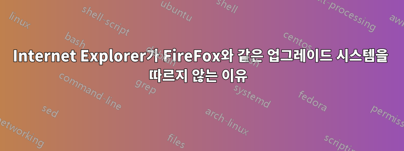 Internet Explorer가 FireFox와 같은 업그레이드 시스템을 따르지 않는 이유 