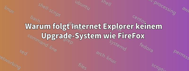 Warum folgt Internet Explorer keinem Upgrade-System wie FireFox 