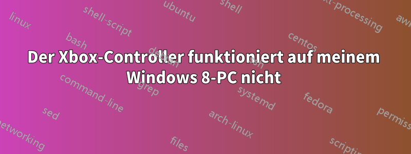 Der Xbox-Controller funktioniert auf meinem Windows 8-PC nicht