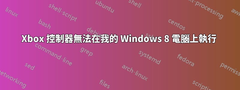 Xbox 控制器無法在我的 Windows 8 電腦上執行