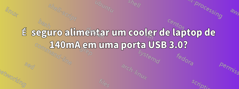 É seguro alimentar um cooler de laptop de 140mA em uma porta USB 3.0?