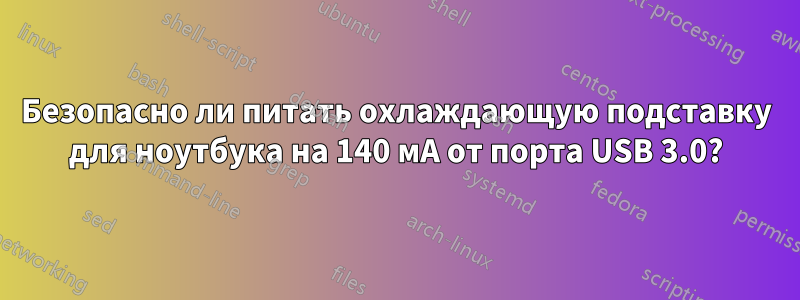 Безопасно ли питать охлаждающую подставку для ноутбука на 140 мА от порта USB 3.0?