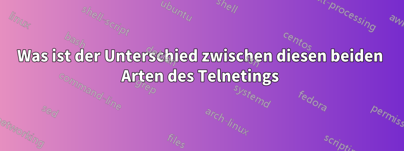 Was ist der Unterschied zwischen diesen beiden Arten des Telnetings