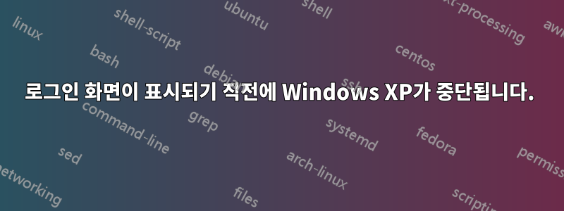 로그인 화면이 표시되기 직전에 Windows XP가 중단됩니다.