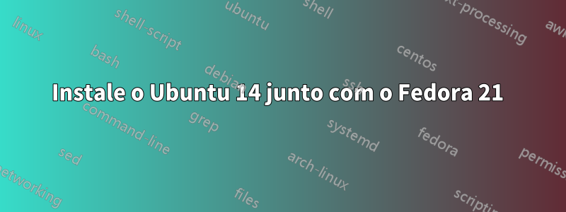 Instale o Ubuntu 14 junto com o Fedora 21 