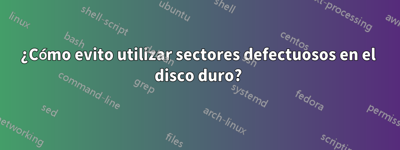 ¿Cómo evito utilizar sectores defectuosos en el disco duro?