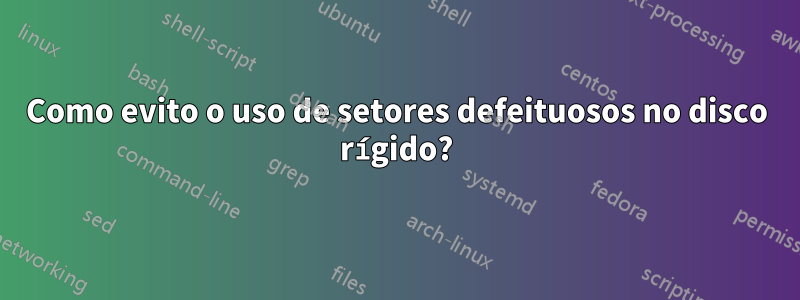 Como evito o uso de setores defeituosos no disco rígido?