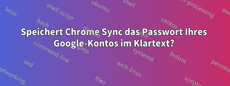 Speichert Chrome Sync das Passwort Ihres Google-Kontos im Klartext?