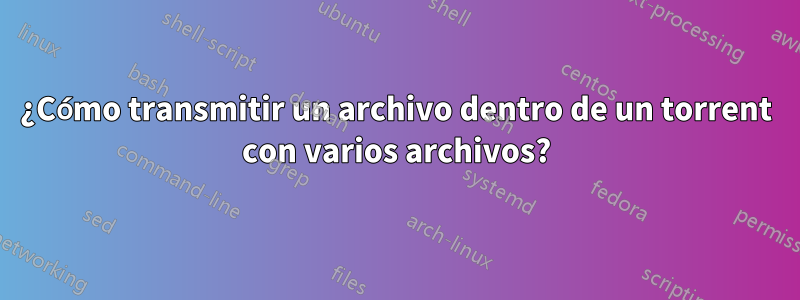 ¿Cómo transmitir un archivo dentro de un torrent con varios archivos?