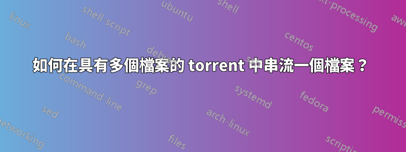 如何在具有多個檔案的 torrent 中串流一個檔案？