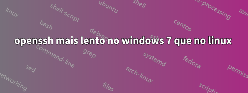 openssh mais lento no windows 7 que no linux