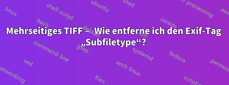 Mehrseitiges TIFF – Wie entferne ich den Exif-Tag „Subfiletype“?