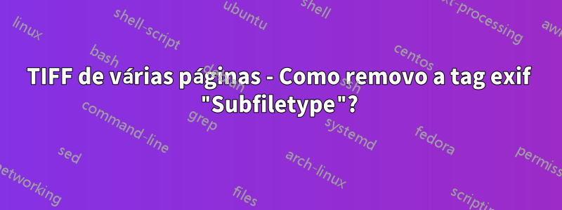 TIFF de várias páginas - Como removo a tag exif "Subfiletype"?