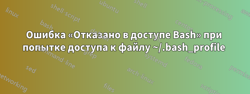 Ошибка «Отказано в доступе Bash» при попытке доступа к файлу ~/.bash_profile