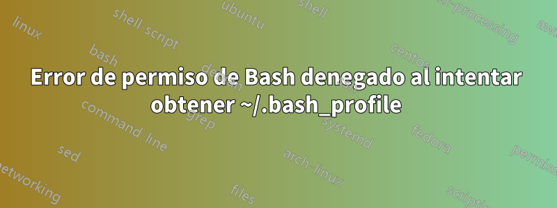 Error de permiso de Bash denegado al intentar obtener ~/.bash_profile