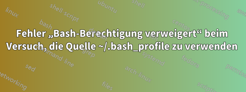 Fehler „Bash-Berechtigung verweigert“ beim Versuch, die Quelle ~/.bash_profile zu verwenden