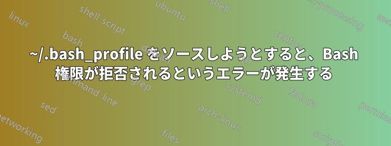 ~/.bash_profile をソースしようとすると、Bash 権限が拒否されるというエラーが発生する