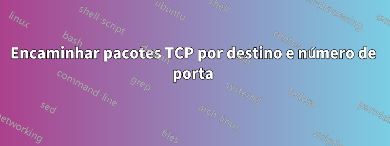 Encaminhar pacotes TCP por destino e número de porta